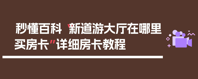 秒懂百科“新道游大厅在哪里买房卡”详细房卡教程