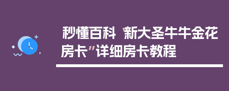 秒懂百科“新大圣牛牛金花房卡”详细房卡教程