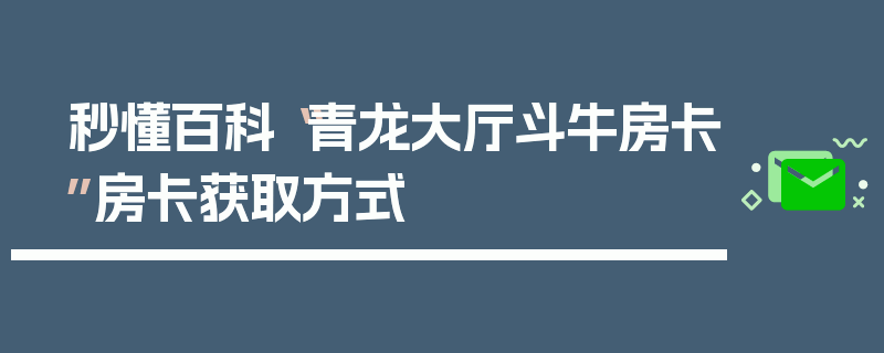 秒懂百科“青龙大厅斗牛房卡”房卡获取方式