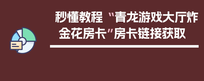 秒懂教程“ 青龙游戏大厅炸 金花房卡”房卡链接获取