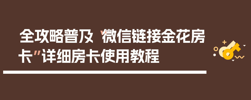 全攻略普及“微信链接金花房卡”详细房卡使用教程