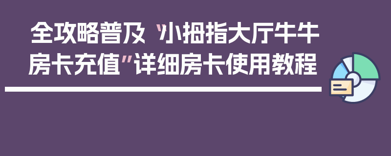 全攻略普及“小拇指大厅牛牛房卡充值”详细房卡使用教程