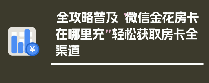全攻略普及“微信金花房卡在哪里充”轻松获取房卡全渠道