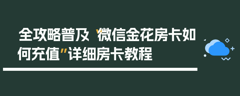 全攻略普及“微信金花房卡如何充值”详细房卡教程