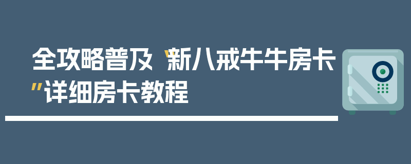 全攻略普及“新八戒牛牛房卡”详细房卡教程