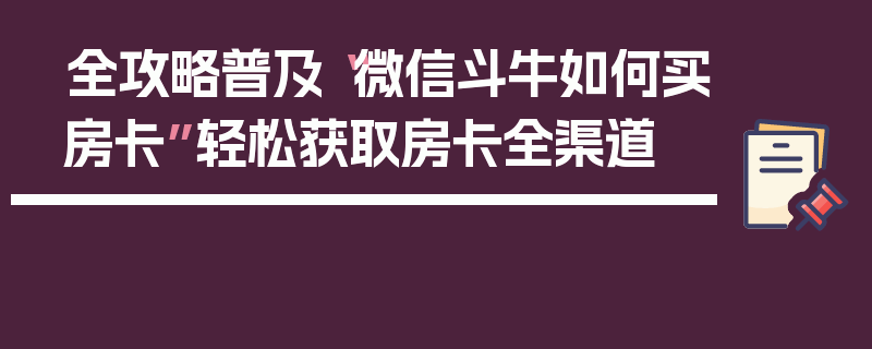 全攻略普及“微信斗牛如何买房卡”轻松获取房卡全渠道