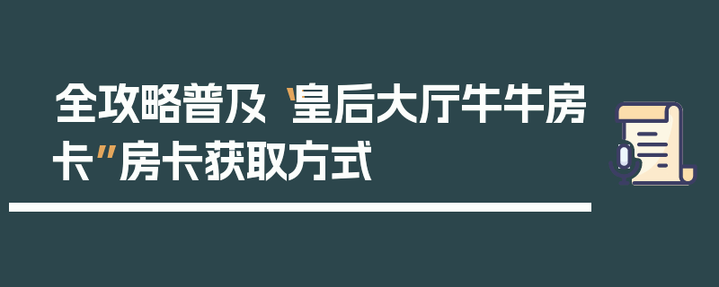 全攻略普及“皇后大厅牛牛房卡”房卡获取方式