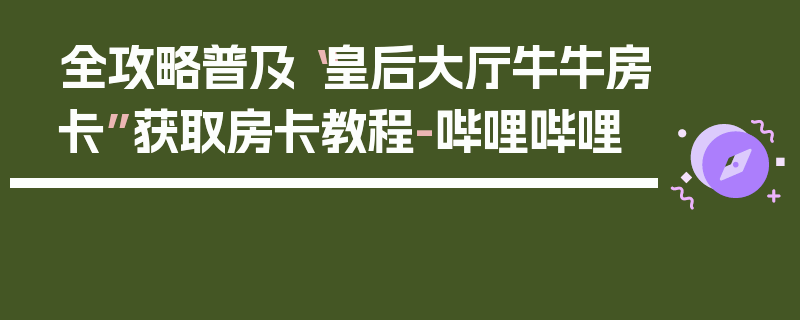 全攻略普及“皇后大厅牛牛房卡”获取房卡教程-哔哩哔哩