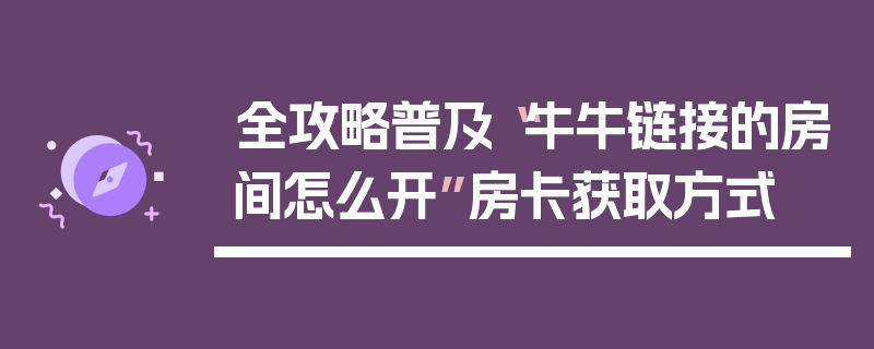全攻略普及“牛牛链接的房间怎么开”房卡获取方式