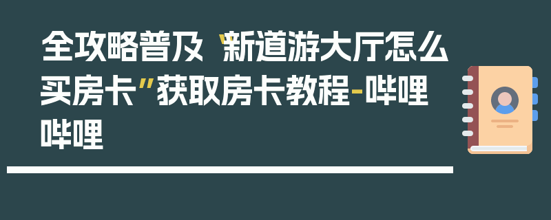 全攻略普及“新道游大厅怎么买房卡”获取房卡教程-哔哩哔哩