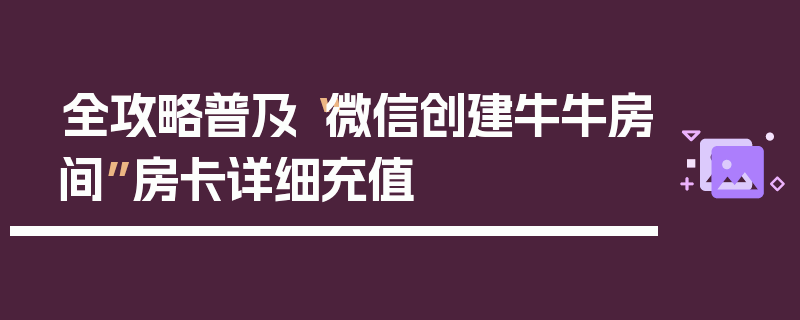 全攻略普及“微信创建牛牛房间”房卡详细充值