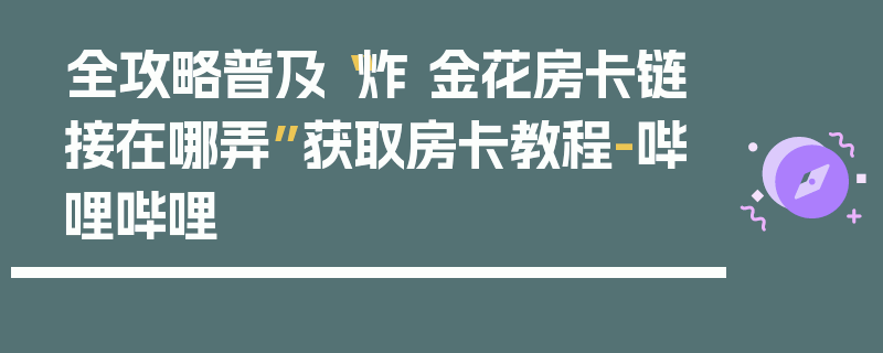 全攻略普及“炸 金花房卡链接在哪弄”获取房卡教程-哔哩哔哩