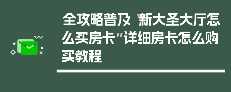 全攻略普及“新大圣大厅怎么买房卡”详细房卡怎么购买教程