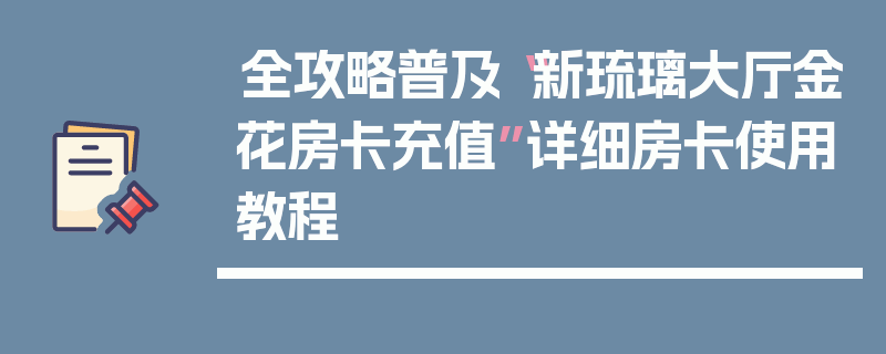全攻略普及“新琉璃大厅金花房卡充值”详细房卡使用教程