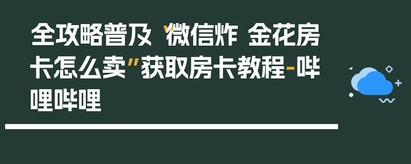 全攻略普及“微信炸 金花房卡怎么卖”获取房卡教程-哔哩哔哩