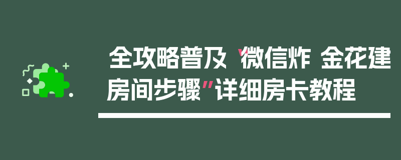 全攻略普及“微信炸 金花建房间步骤”详细房卡教程