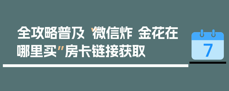 全攻略普及“微信炸 金花在哪里买”房卡链接获取