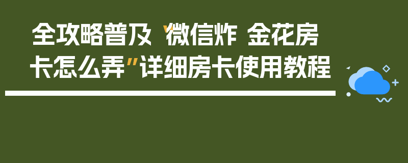 全攻略普及“微信炸 金花房卡怎么弄”详细房卡使用教程