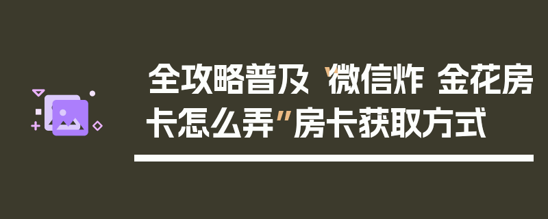 全攻略普及“微信炸 金花房卡怎么弄”房卡获取方式