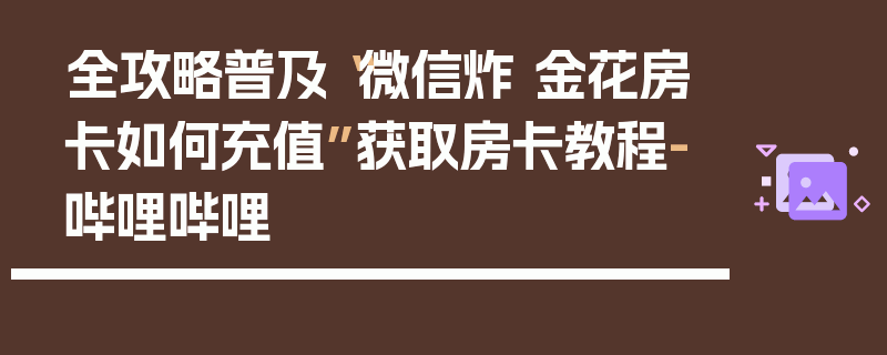 全攻略普及“微信炸 金花房卡如何充值”获取房卡教程-哔哩哔哩