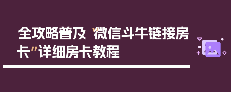 全攻略普及“微信斗牛链接房卡”详细房卡教程
