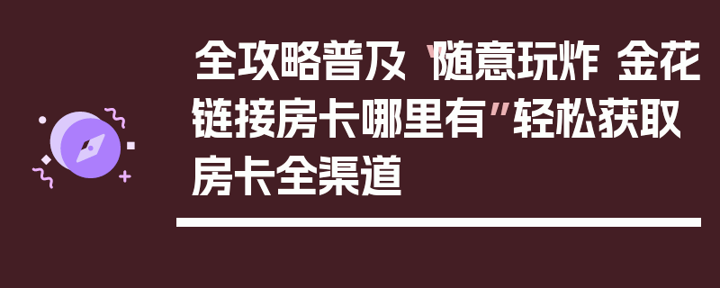 全攻略普及“随意玩炸 金花链接房卡哪里有”轻松获取房卡全渠道