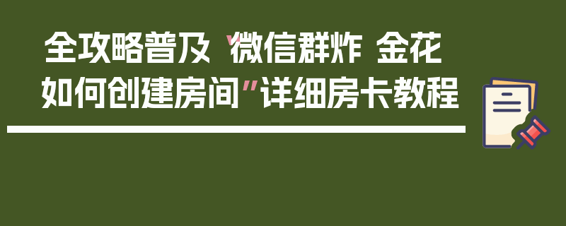 全攻略普及“微信群炸 金花如何创建房间”详细房卡教程