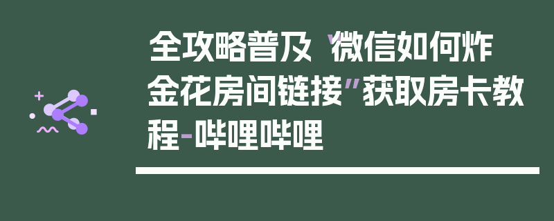 全攻略普及“微信如何炸 金花房间链接”获取房卡教程-哔哩哔哩