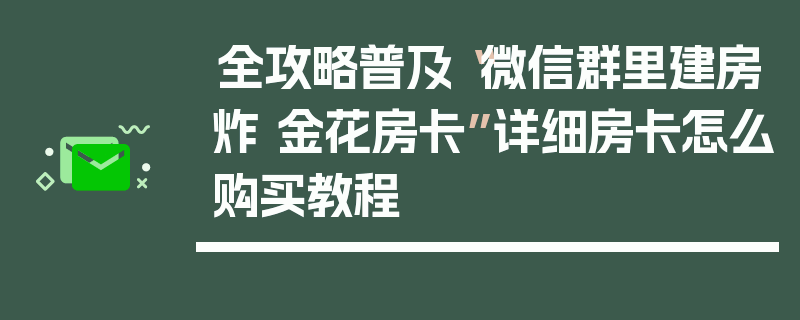 全攻略普及“微信群里建房炸 金花房卡”详细房卡怎么购买教程