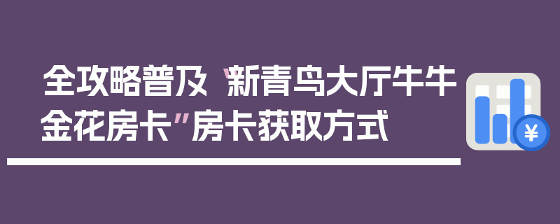 全攻略普及“新青鸟大厅牛牛金花房卡”房卡获取方式