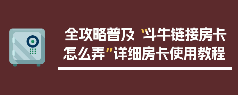 全攻略普及“斗牛链接房卡怎么弄”详细房卡使用教程