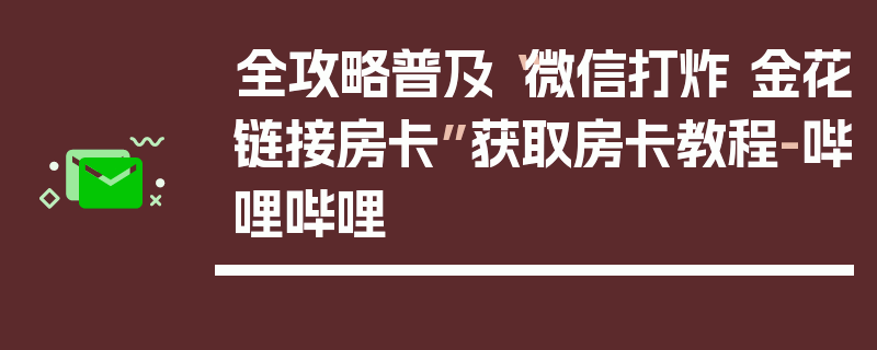 全攻略普及“微信打炸 金花链接房卡”获取房卡教程-哔哩哔哩