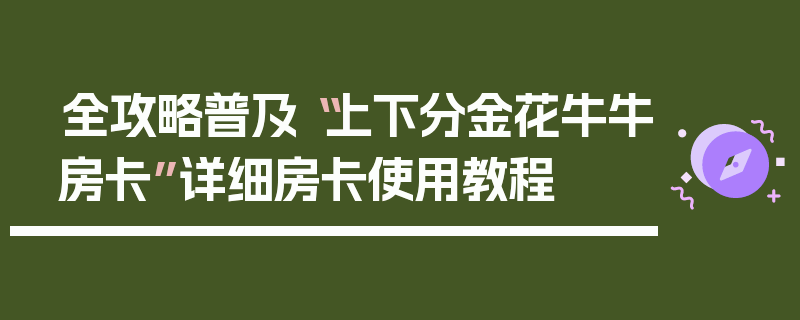 全攻略普及“上下分金花牛牛房卡”详细房卡使用教程