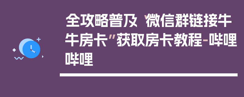 全攻略普及“微信群链接牛牛房卡”获取房卡教程-哔哩哔哩