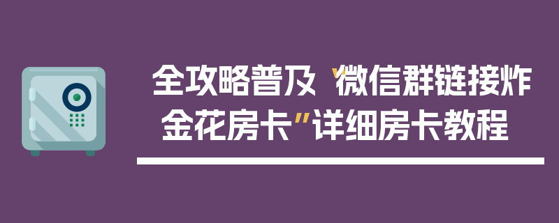 全攻略普及“微信群链接炸 金花房卡”详细房卡教程