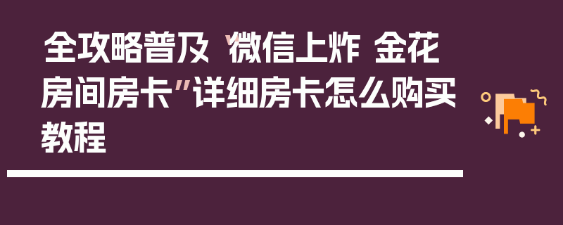 全攻略普及“微信上炸 金花房间房卡”详细房卡怎么购买教程