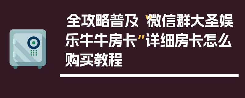 全攻略普及“微信群大圣娱乐牛牛房卡”详细房卡怎么购买教程