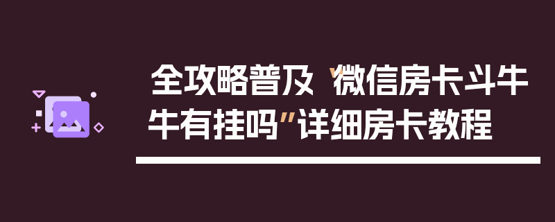 全攻略普及“微信房卡斗牛牛有挂吗”详细房卡教程