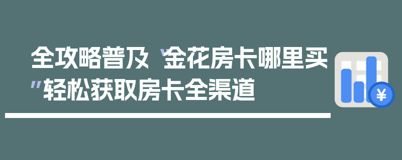 全攻略普及“金花房卡哪里买”轻松获取房卡全渠道