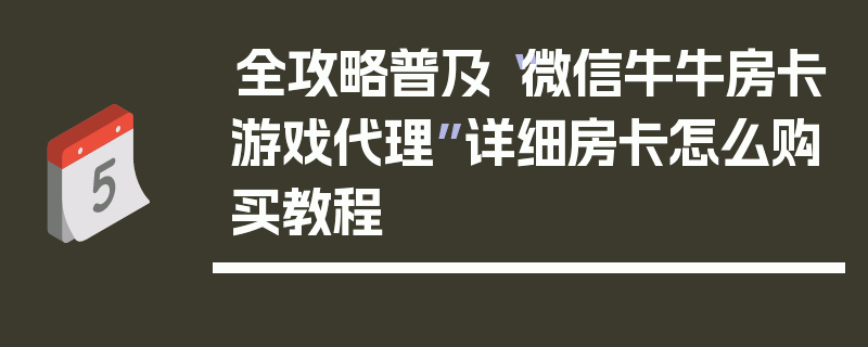 全攻略普及“微信牛牛房卡游戏代理”详细房卡怎么购买教程