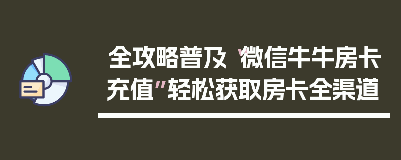 全攻略普及“微信牛牛房卡充值”轻松获取房卡全渠道