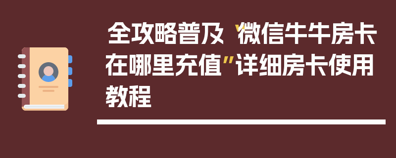 全攻略普及“微信牛牛房卡在哪里充值”详细房卡使用教程