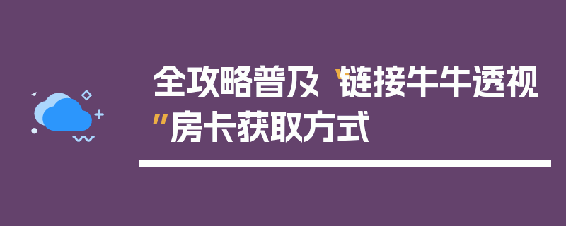全攻略普及“链接牛牛透视”房卡获取方式