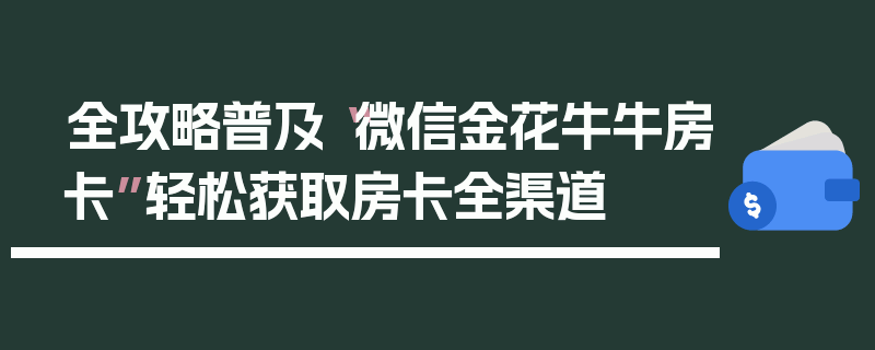 全攻略普及“微信金花牛牛房卡”轻松获取房卡全渠道