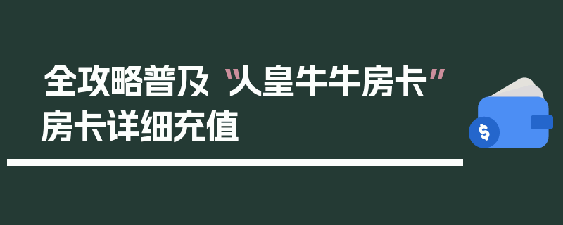 全攻略普及“人皇牛牛房卡”房卡详细充值