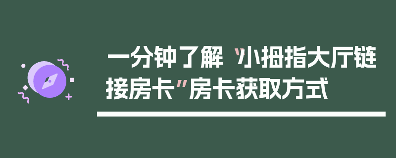 一分钟了解“小拇指大厅链接房卡”房卡获取方式
