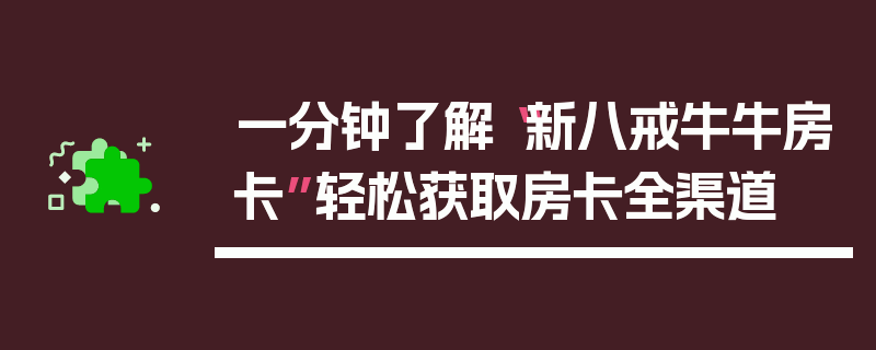 一分钟了解“新八戒牛牛房卡”轻松获取房卡全渠道