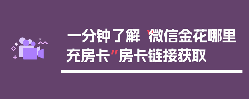 一分钟了解“微信金花哪里充房卡”房卡链接获取