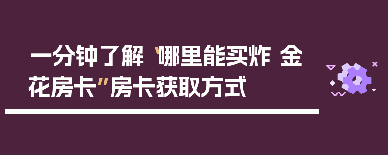 一分钟了解“哪里能买炸 金花房卡”房卡获取方式
