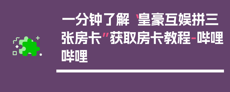 一分钟了解“皇豪互娱拼三张房卡”获取房卡教程-哔哩哔哩